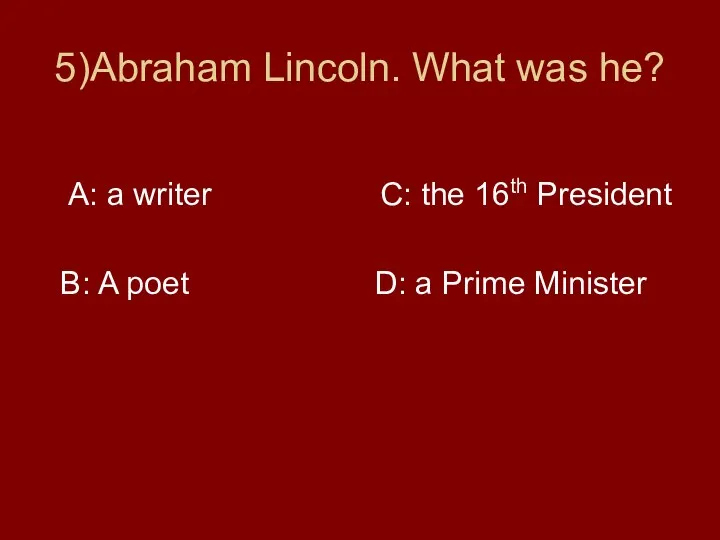 5)Abraham Lincoln. What was he? A: a writer C: the
