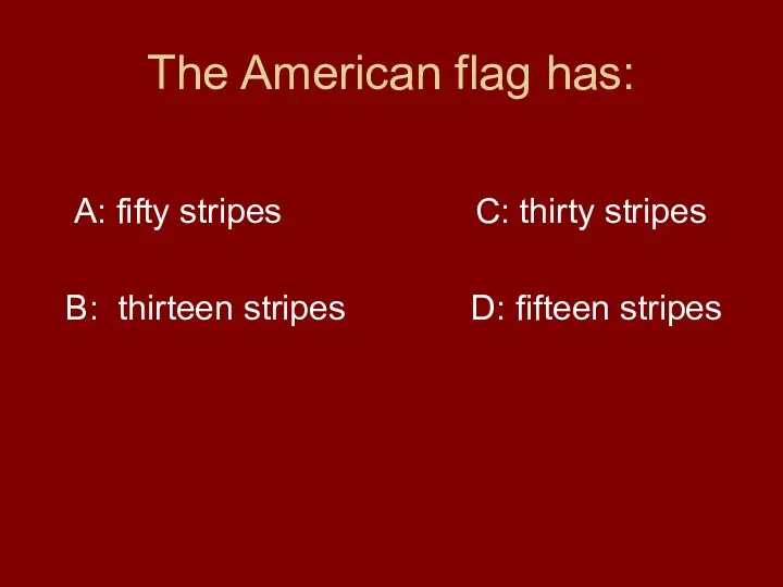 The American flag has: A: fifty stripes C: thirty stripes B: thirteen stripes D: fifteen stripes