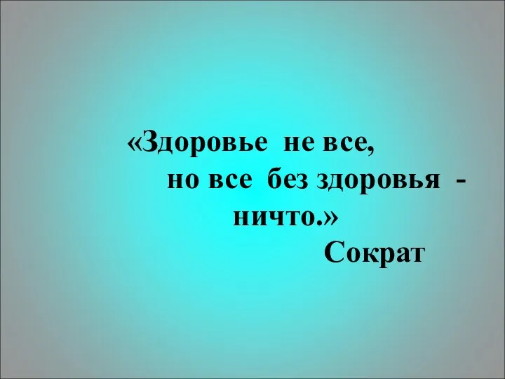 «Здоровье не все, но все без здоровья - ничто.» Сократ