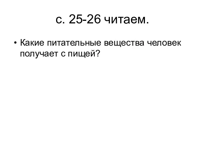 с. 25-26 читаем. Какие питательные вещества человек получает с пищей?