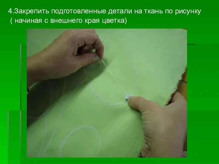 4.Закрепить подготовленные детали на ткань по рисунку ( начиная с внешнего края цветка)