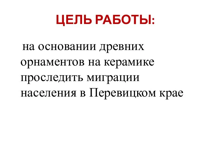 ЦЕЛЬ РАБОТЫ: на основании древних орнаментов на керамике проследить миграции населения в Перевицком крае