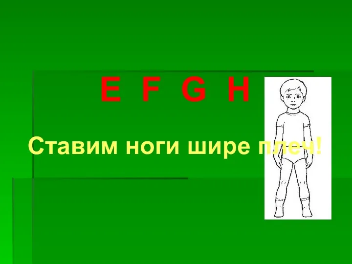 E F G H Ставим ноги шире плеч!