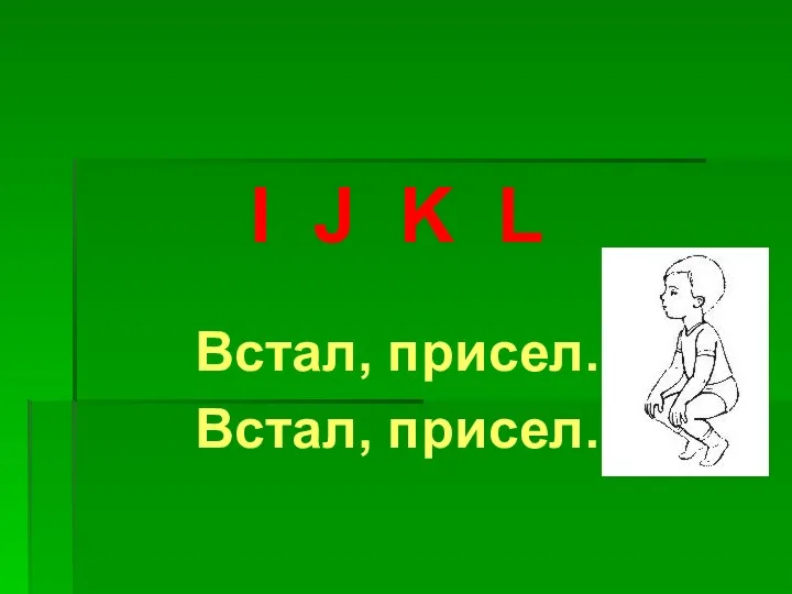 I J K L Встал, присел. Встал, присел.