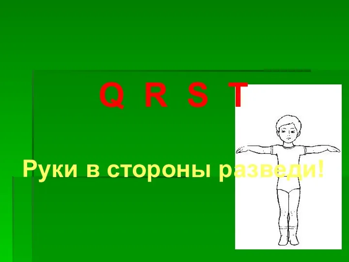 Q R S T Руки в стороны разведи!