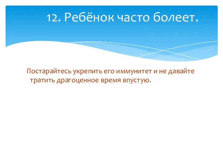 Постарайтесь укрепить его иммунитет и не давайте тратить драгоценное время впустую. 12. Ребёнок часто болеет.