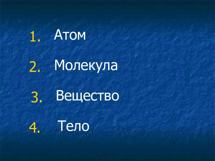 1. 2. 3. 4. Атом Молекула Вещество Тело