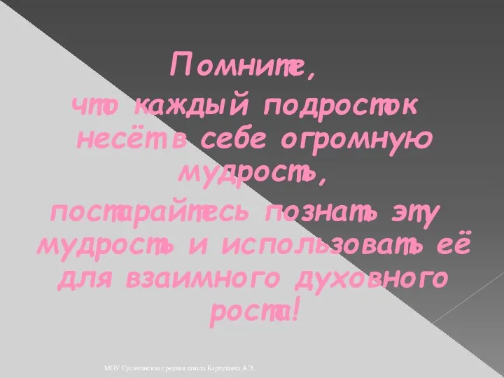 Помните, что каждый подросток несёт в себе огромную мудрость, постарайтесь