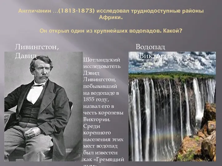 Англичанин …(1813-1873) исследовал труднодоступные районы Африки. Он открыл один из крупнейших водопадов. Какой?