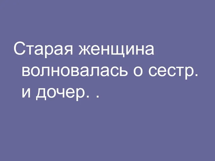 Старая женщина волновалась о сестр. и дочер. .