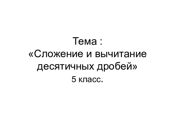 Тема : «Сложение и вычитание десятичных дробей» 5 класс.