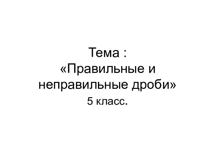 Тема : «Правильные и неправильные дроби» 5 класс.