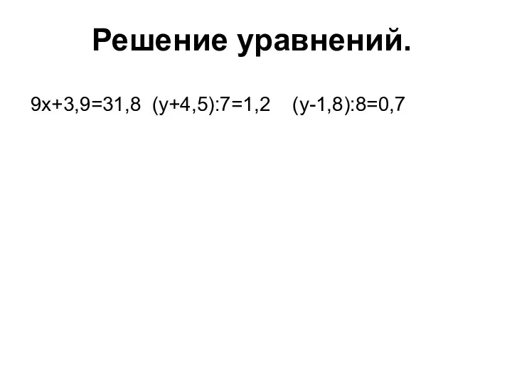 9x+3,9=31,8 (y+4,5):7=1,2 (y-1,8):8=0,7 Решение уравнений.