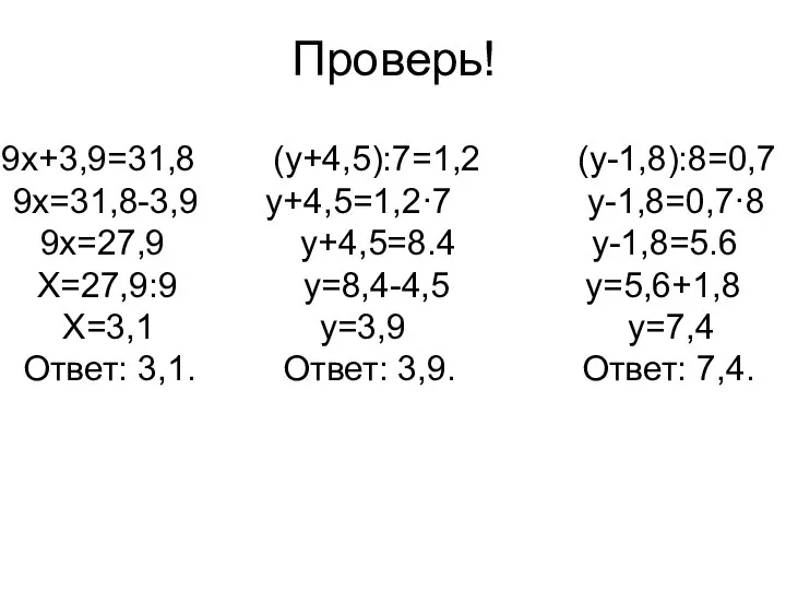 Проверь! 9х+3,9=31,8 (у+4,5):7=1,2 (у-1,8):8=0,7 9х=31,8-3,9 у+4,5=1,2·7 у-1,8=0,7·8 9х=27,9 у+4,5=8.4 у-1,8=5.6 Х=27,9:9 у=8,4-4,5 у=5,6+1,8