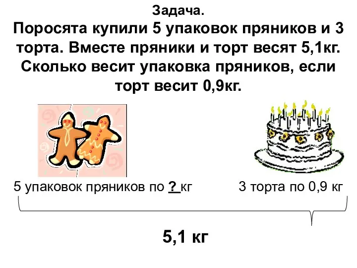 5 упаковок пряников по ? кг 3 торта по 0,9 кг 5,1 кг