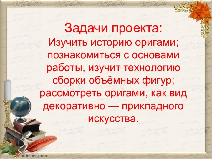 Задачи проекта: Изучить историю оригами;познакомиться с основами работы, изучит технологию