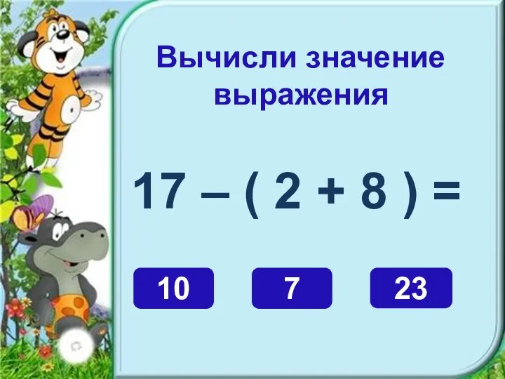 Вычисли значение выражения 17 – ( 2 + 8 ) = 7 10 23