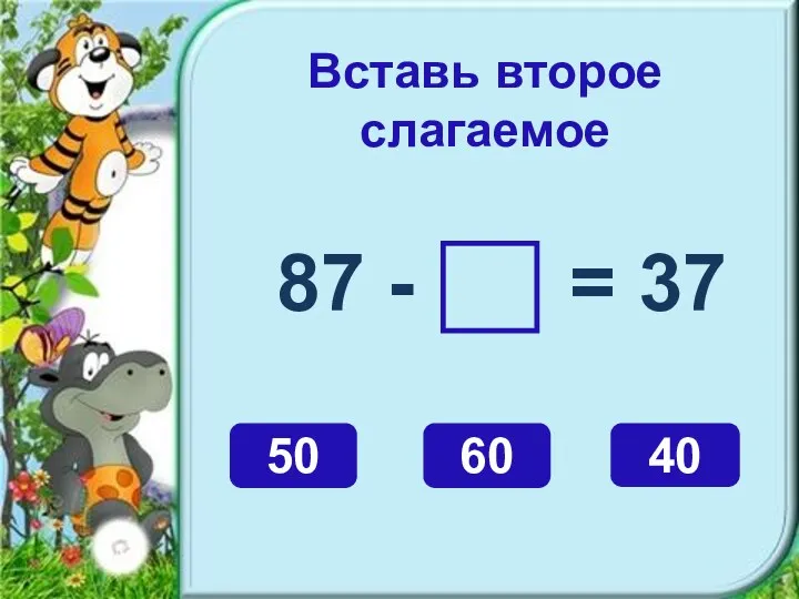 Вставь второе слагаемое 87 - = 37 50 60 40