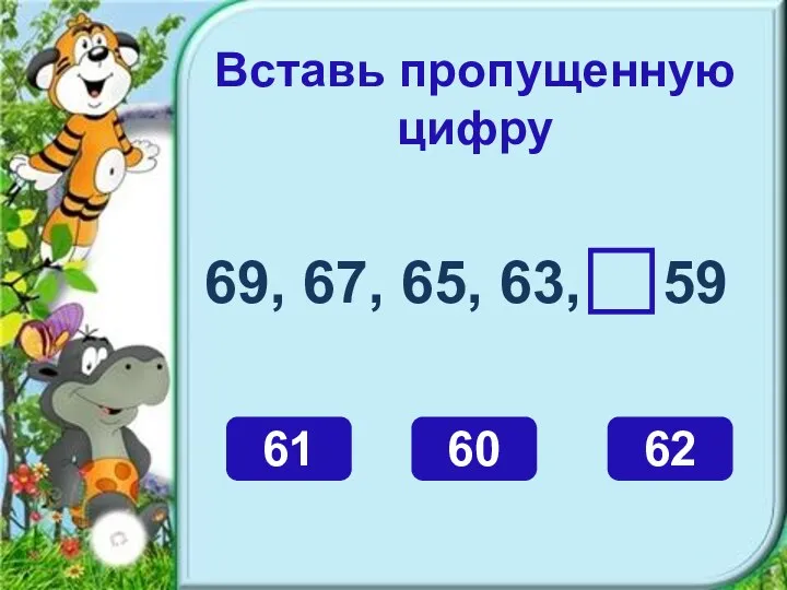 Вставь пропущенную цифру 69, 67, 65, 63, 59 61 60 62