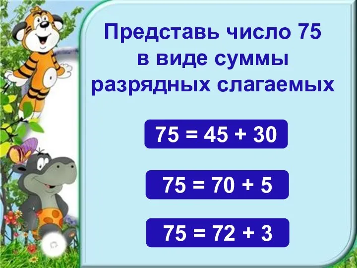 Представь число 75 в виде суммы разрядных слагаемых 75 =