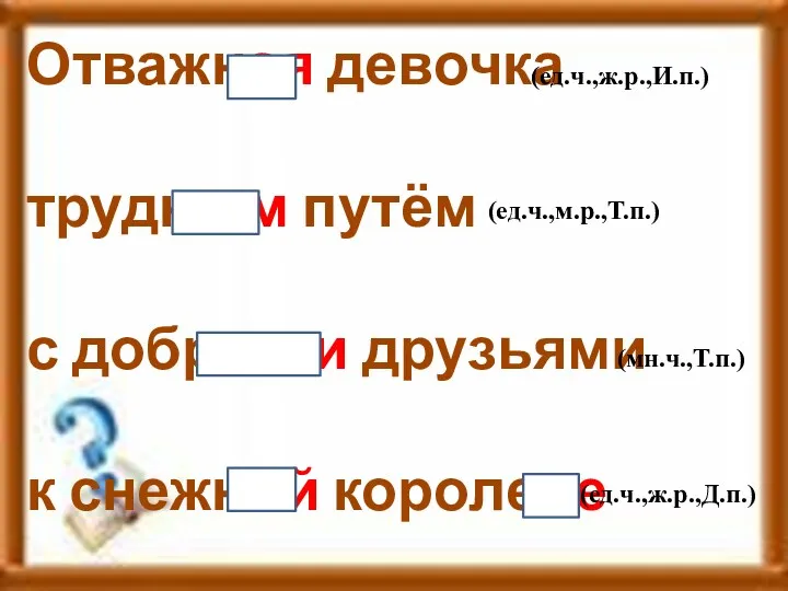 Отважная девочка трудным путём с добрыми друзьями к снежной королеве (ед.ч.,ж.р.,И.п.) (ед.ч.,м.р.,Т.п.) (мн.ч.,Т.п.) (ед.ч.,ж.р.,Д.п.)