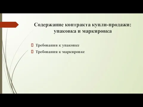 Содержание контракта купли-продажи: упаковка и маркировка Требования к упаковке Требования к маркировке