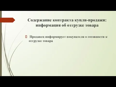 Содержание контракта купли-продажи: информация об отгрузке товара Продавец информирует покупателя о готовности к отгрузке товара