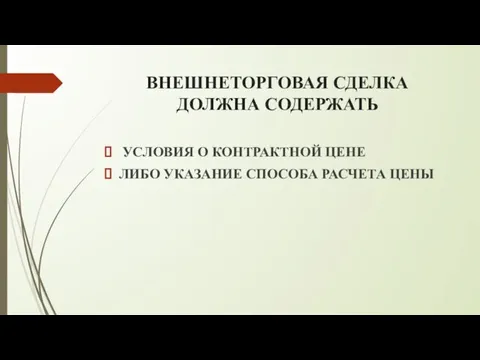 ВНЕШНЕТОРГОВАЯ СДЕЛКА ДОЛЖНА СОДЕРЖАТЬ УСЛОВИЯ О КОНТРАКТНОЙ ЦЕНЕ ЛИБО УКАЗАНИЕ СПОСОБА РАСЧЕТА ЦЕНЫ