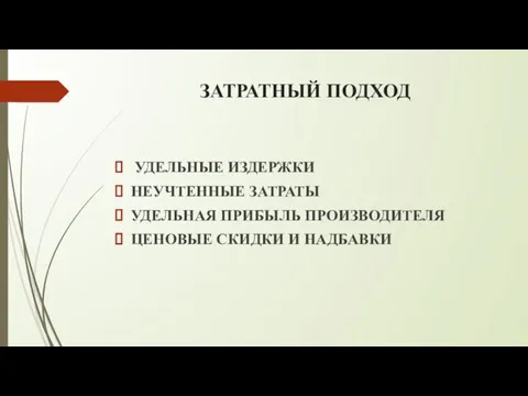 ЗАТРАТНЫЙ ПОДХОД УДЕЛЬНЫЕ ИЗДЕРЖКИ НЕУЧТЕННЫЕ ЗАТРАТЫ УДЕЛЬНАЯ ПРИБЫЛЬ ПРОИЗВОДИТЕЛЯ ЦЕНОВЫЕ СКИДКИ И НАДБАВКИ