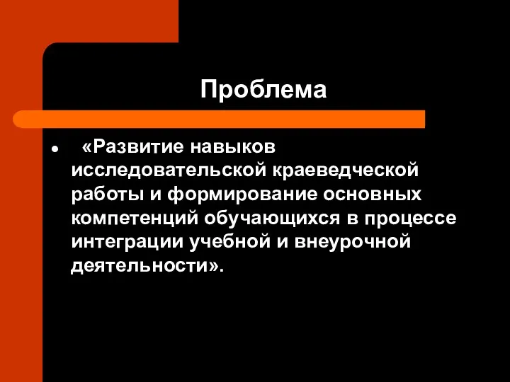 Проблема «Развитие навыков исследовательской краеведческой работы и формирование основных компетенций обучающихся в процессе