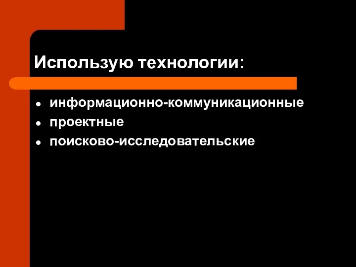 Использую технологии: информационно-коммуникационные проектные поисково-исследовательские