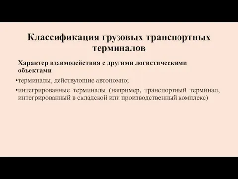 Характер взаимодействия с другими логистиче­скими объектами терминалы, действующие автономно; интегрированные терминалы (например, транспортный