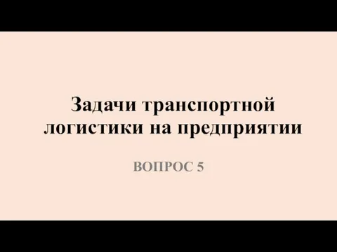 Задачи транспортной логистики на предприятии ВОПРОС 5