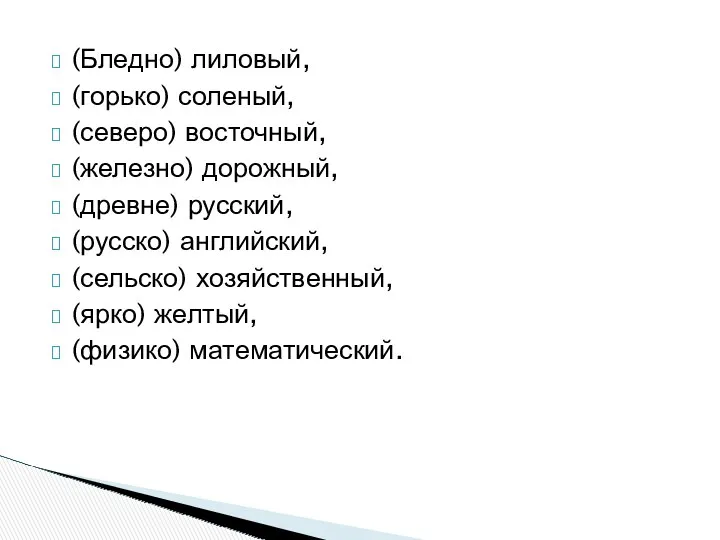 (Бледно) лиловый, (горько) соленый, (северо) восточный, (железно) дорожный, (древне) русский, (русско) английский, (сельско)