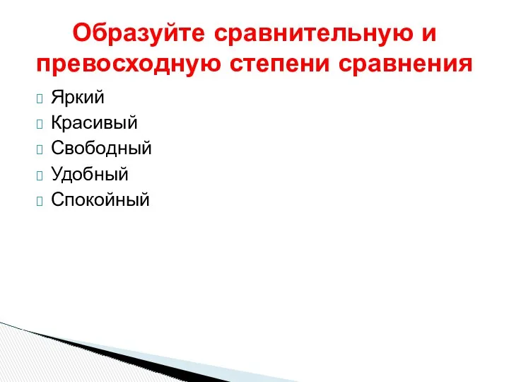 Яркий Красивый Свободный Удобный Спокойный Образуйте сравнительную и превосходную степени сравнения