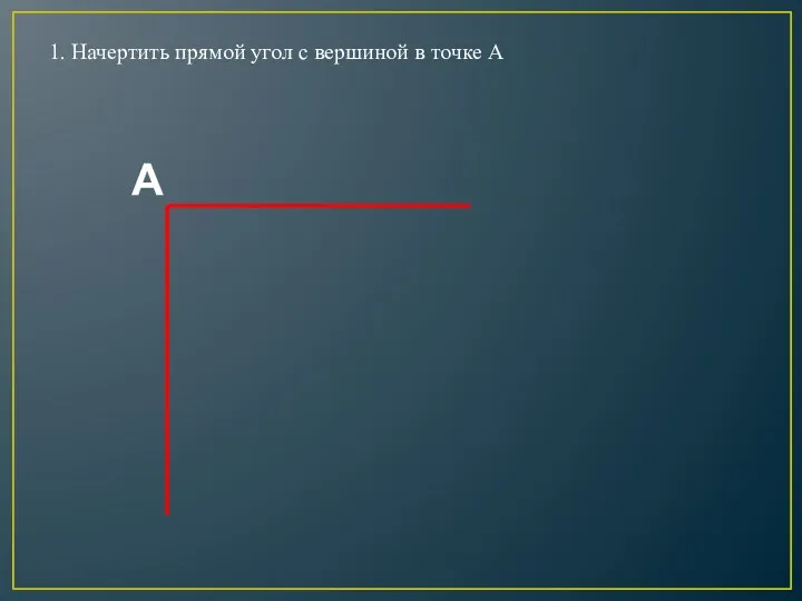 1. Начертить прямой угол с вершиной в точке А А