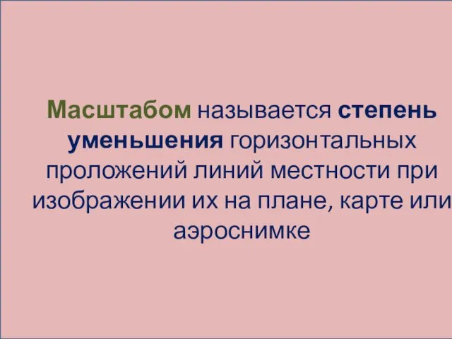 Масштабом называется степень уменьшения горизонтальных проложений линий местности при изображении их на плане, карте или аэроснимке