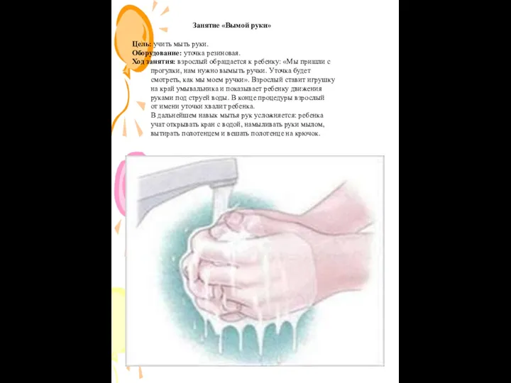 Занятие «Вымой руки» Цель: учить мыть руки. Оборудование: уточка резиновая. Ход занятия: взрослый
