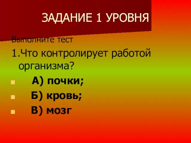 ЗАДАНИЕ 1 УРОВНЯ Выполните тест 1.Что контролирует работой организма? А) почки; Б) кровь; В) мозг