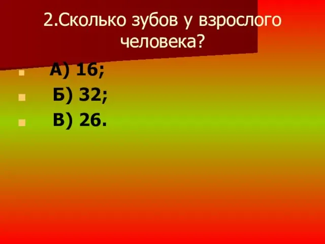 2.Сколько зубов у взрослого человека? А) 16; Б) 32; В) 26.