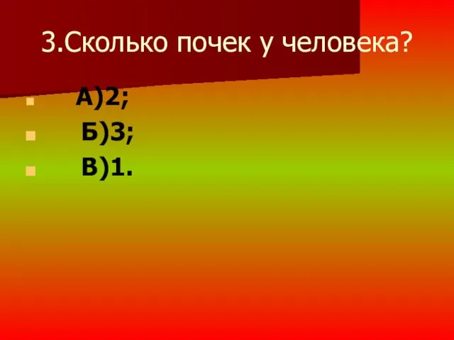 3.Сколько почек у человека? А)2; Б)3; В)1.