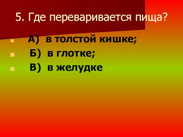 5. Где переваривается пища? А) в толстой кишке; Б) в глотке; В) в желудке