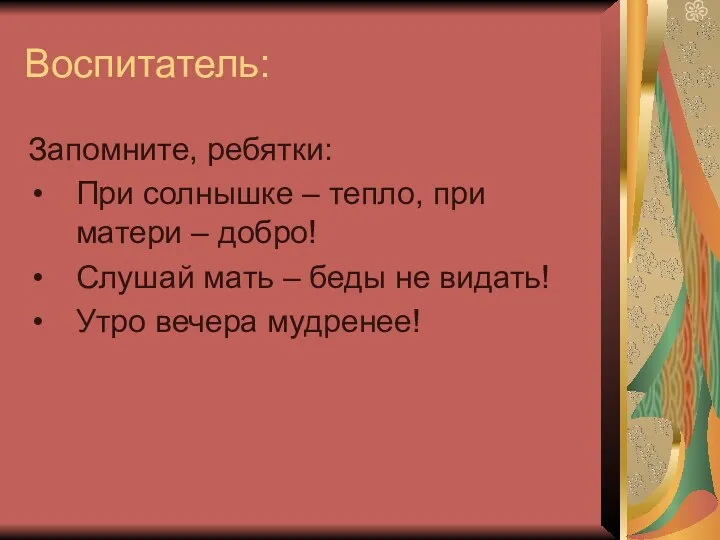 Воспитатель: Запомните, ребятки: При солнышке – тепло, при матери –