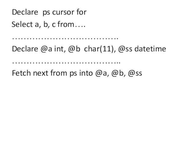 Declare ps cursor for Select a, b, c from…. ……………………………….