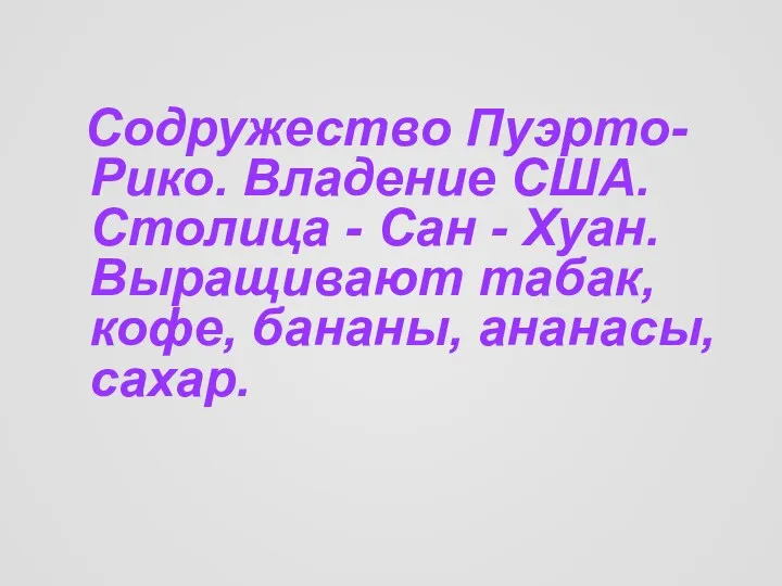 Содружество Пуэрто- Рико. Владение США. Столица - Сан - Хуан. Выращивают табак, кофе, бананы, ананасы, сахар.