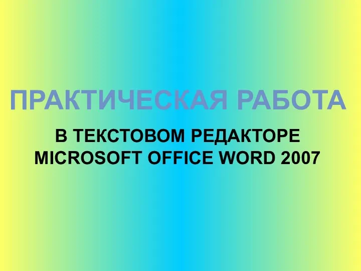 ПРАКТИЧЕСКАЯ РАБОТА В ТЕКСТОВОМ РЕДАКТОРЕ MICROSOFT OFFICE WORD 2007
