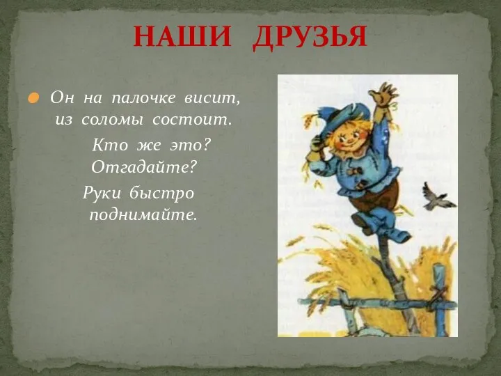 НАШИ ДРУЗЬЯ Он на палочке висит, из соломы состоит. Кто же это? Отгадайте? Руки быстро поднимайте.