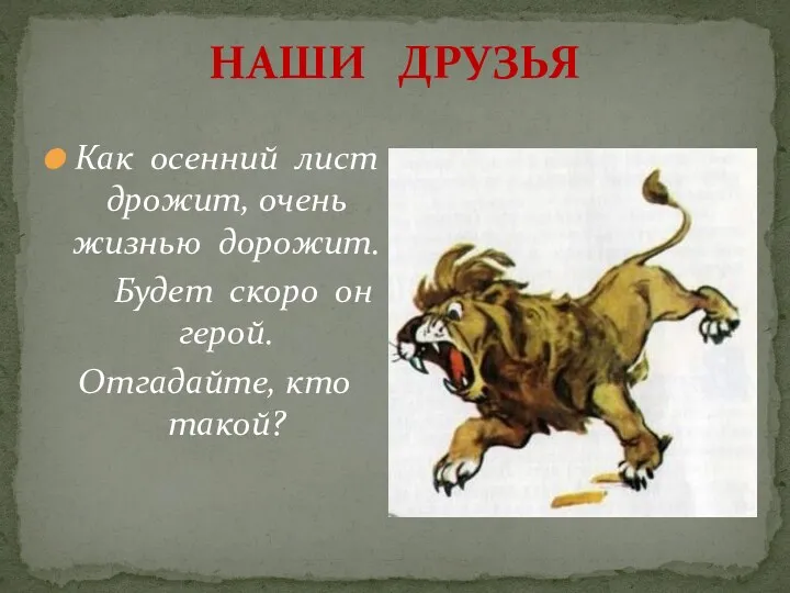 НАШИ ДРУЗЬЯ Как осенний лист дрожит, очень жизнью дорожит. Будет скоро он герой. Отгадайте, кто такой?