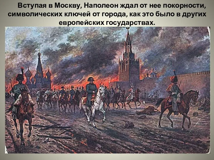 Вступая в Москву, Наполеон ждал от нее покорности, символических ключей