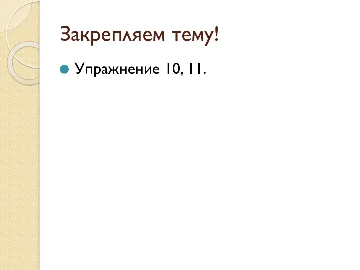 Закрепляем тему! Упражнение 10, 11.